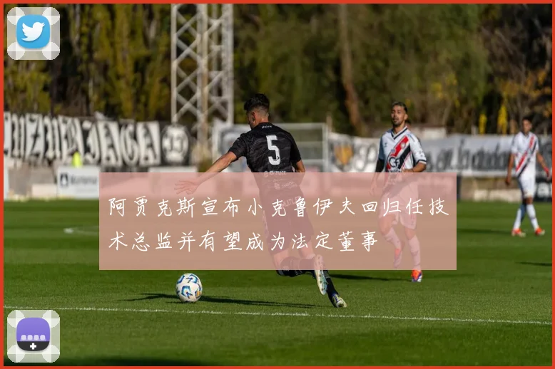 阿贾克斯宣布小克鲁伊夫回归任技术总监并有望成为法定董事