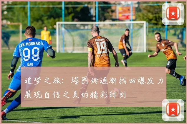 追梦之旅：塔图姆逐渐找回爆发力展现自信之美的精彩时刻