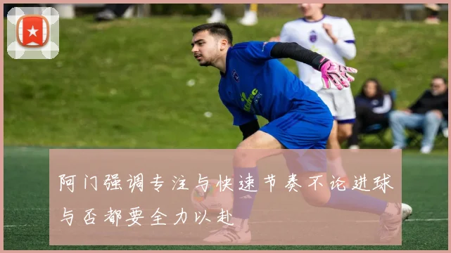 阿门强调专注与快速节奏不论进球与否都要全力以赴