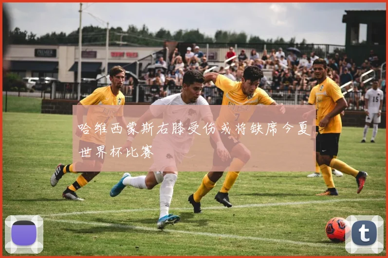哈维西蒙斯右膝受伤或将缺席今夏世界杯比赛