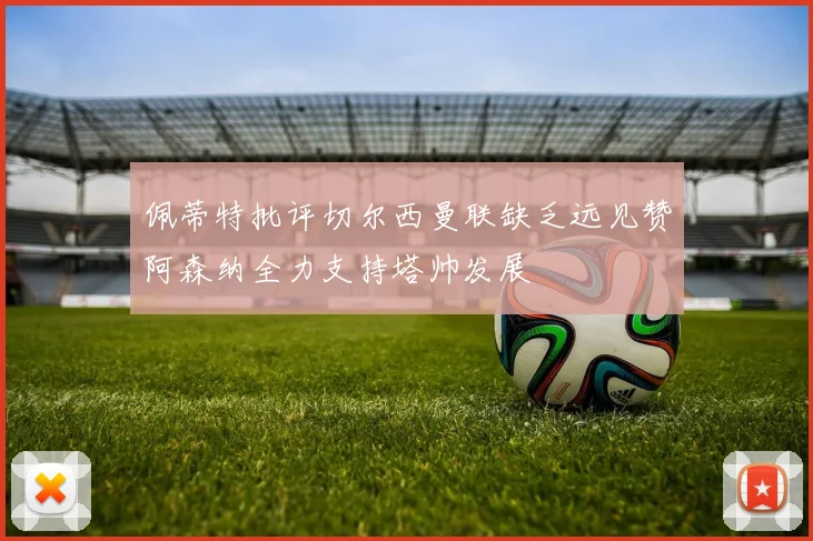 佩蒂特批评切尔西曼联缺乏远见赞阿森纳全力支持塔帅发展