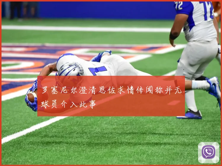 罗塞尼尔澄清恩佐求情传闻称并无球员介入此事