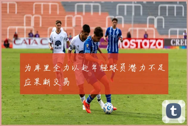 为库里全力以赴年轻球员潜力不足应果断交易