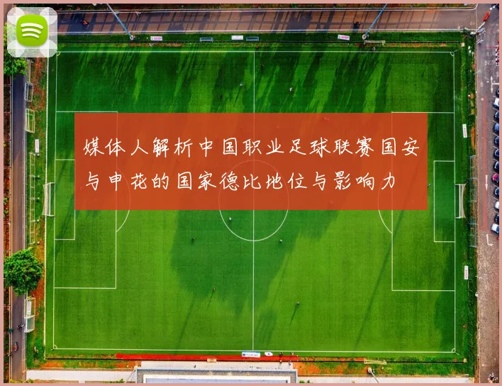 媒体人解析中国职业足球联赛国安与申花的国家德比地位与影响力