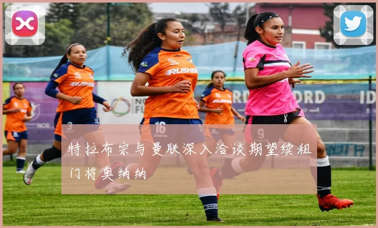 特拉布宗与曼联深入洽谈期望续租门将奥纳纳