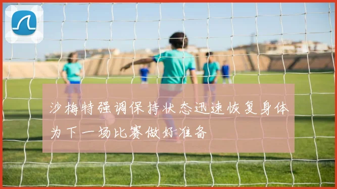 沙梅特强调保持状态迅速恢复身体为下一场比赛做好准备