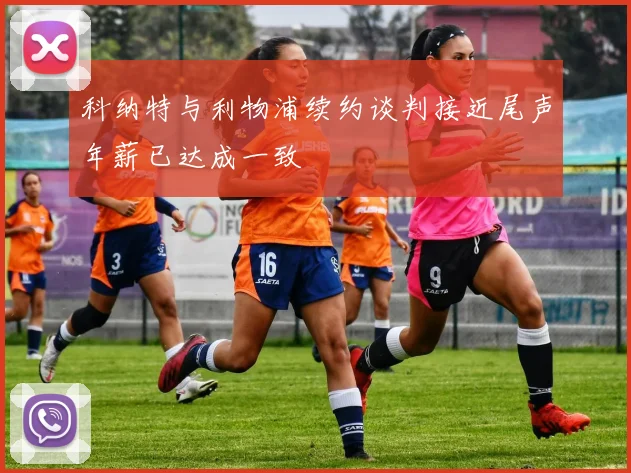 科纳特与利物浦续约谈判接近尾声年薪已达成一致