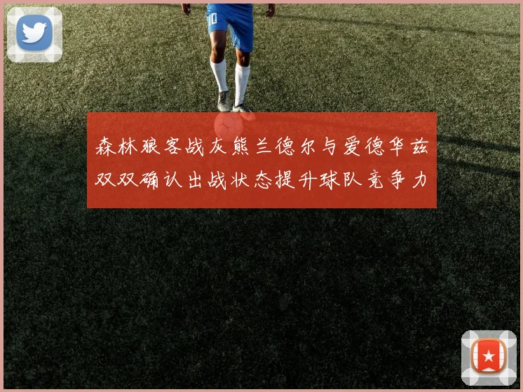 森林狼客战灰熊兰德尔与爱德华兹双双确认出战状态提升球队竞争力