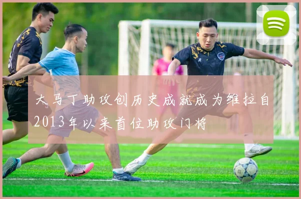 大马丁助攻创历史成就成为维拉自2013年以来首位助攻门将