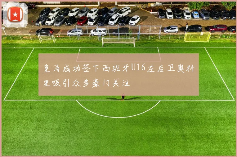 皇马成功签下西班牙U16左后卫奥科里吸引众多豪门关注