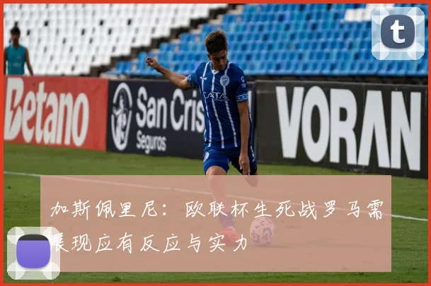 加斯佩里尼：欧联杯生死战罗马需展现应有反应与实力