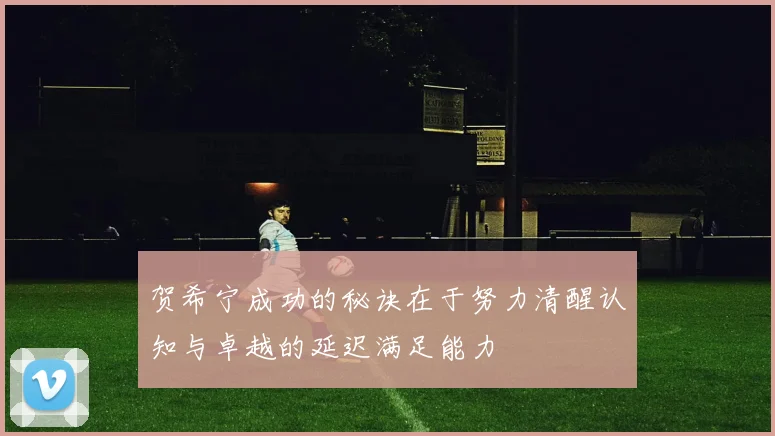 贺希宁成功的秘诀在于努力清醒认知与卓越的延迟满足能力