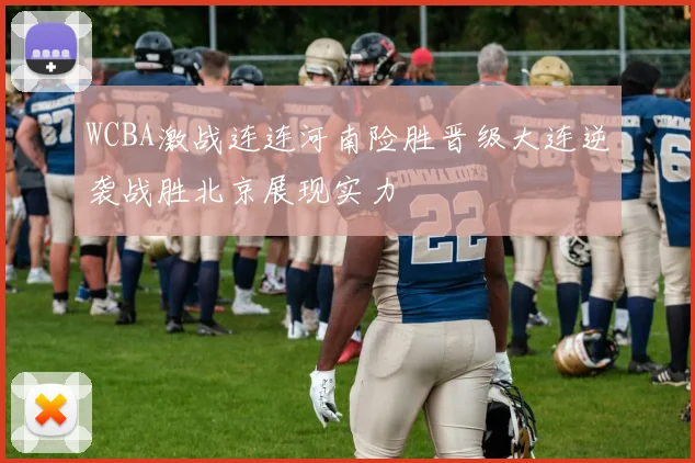 WCBA激战连连河南险胜晋级大连逆袭战胜北京展现实力